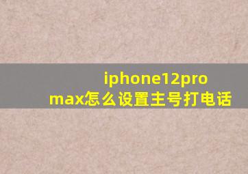 iphone12pro max怎么设置主号打电话